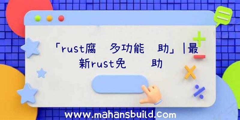 「rust腐蚀多功能辅助」|最新rust免费辅助